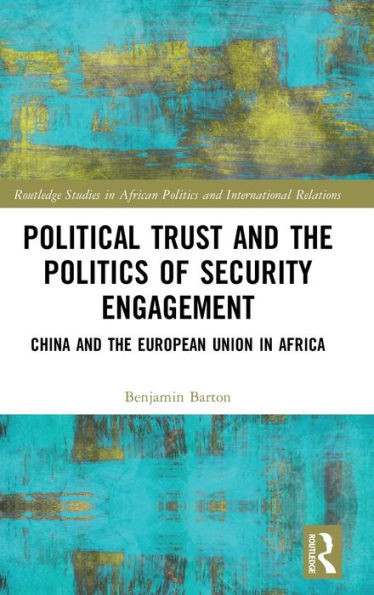 Political Trust And The Politics Of Security Engagement: China And The European Union In Africa (Routledge Studies In African Politics And International Relations)