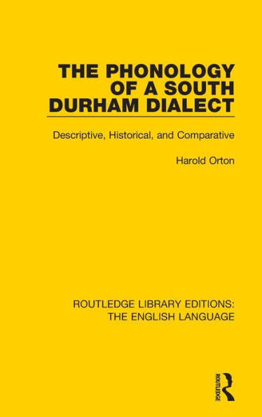 The Phonology Of A South Durham Dialect: Descriptive, Historical, And Comparative (Routledge Library Editions: The English Language)
