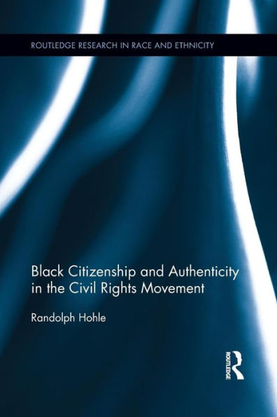 Black Citizenship And Authenticity In The Civil Rights Movement (Routledge Research In Race And Ethnicity)
