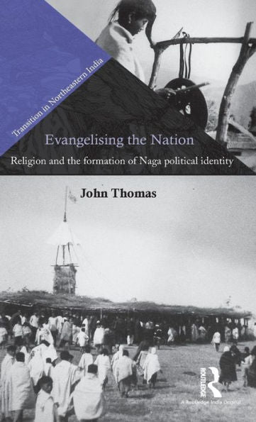 Evangelising The Nation: Religion And The Formation Of Naga Political Identity (Transition In Northeastern India) - 9781138922037