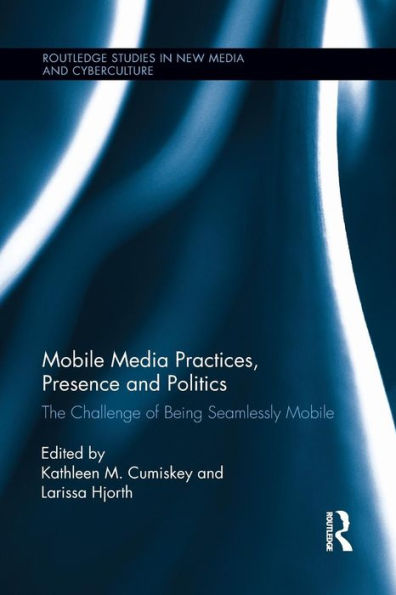 Mobile Media Practices, Presence And Politics (Routledge Studies In New Media And Cyberculture)