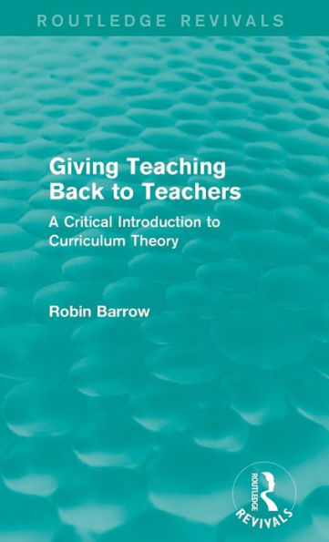 Giving Teaching Back To Teachers: A Critical Introduction To Curriculum Theory (Routledge Revivals) - 9781138922891