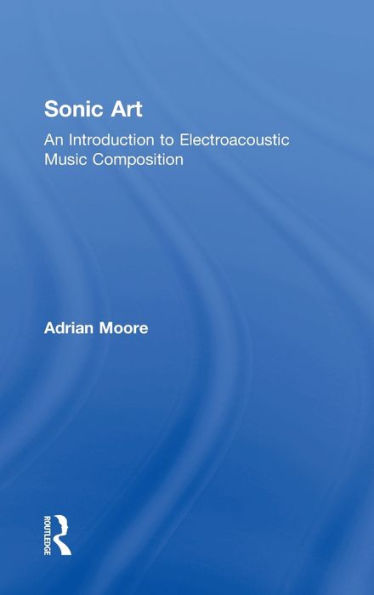 Sonic Art: An Introduction To Electroacoustic Music Composition
