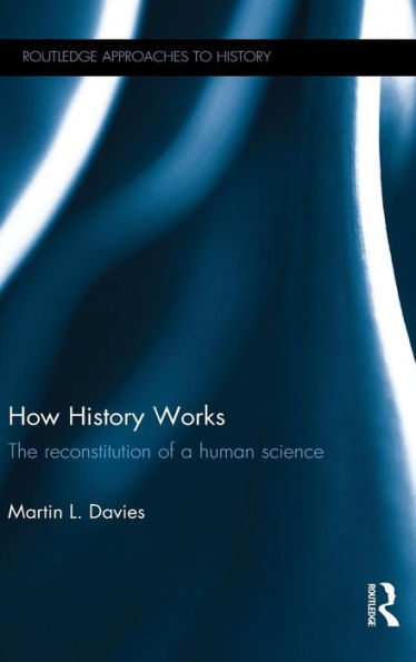 How History Works: The Reconstitution Of A Human Science (Routledge Approaches To History) - 9781138932128
