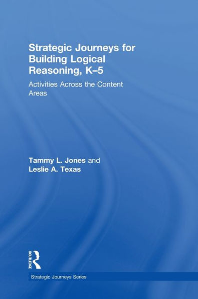 Strategic Journeys For Building Logical Reasoning, K-5: Activities Across The Content Areas (Strategic Journeys Series)