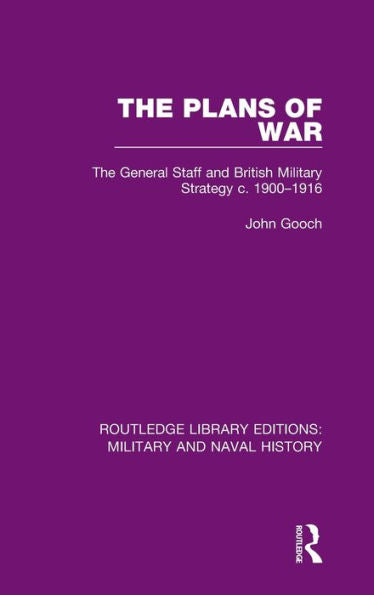 The Plans Of War: The General Staff And British Military Strategy C. 1900-1916 (Routledge Library Editions: Military And Naval History)