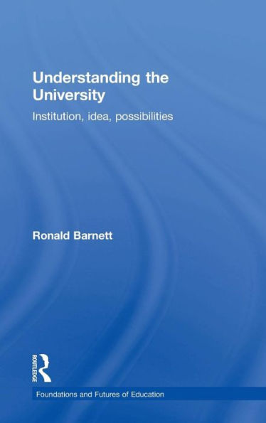 Understanding The University: Institution, Idea, Possibilities (Foundations And Futures Of Education) - 9781138934047