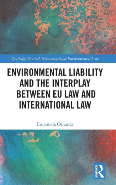 Environmental Liability And The Interplay Between Eu Law And International Law (Routledge Research In International Environmental Law)