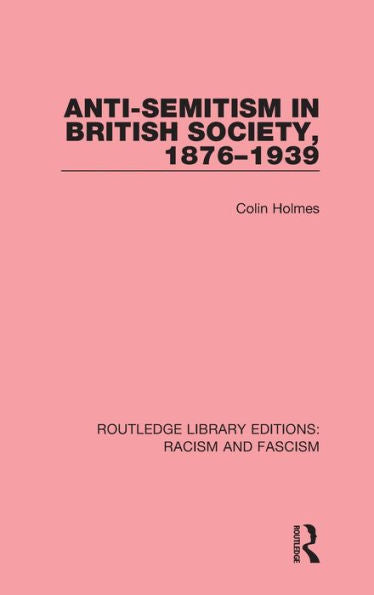 Anti-Semitism In British Society, 1876-1939 (Routledge Library Editions: Racism And Fascism)