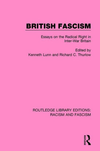 British Fascism: Essays On The Radical Right In Inter-War Britain (Routledge Library Editions: Racism And Fascism)