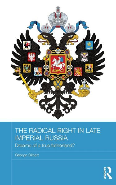 The Radical Right In Late Imperial Russia: Dreams Of A True Fatherland? (Basees/Routledge Series On Russian And East European Studies)