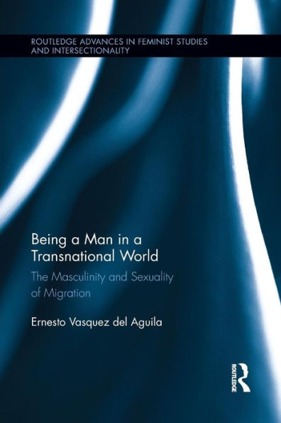 Being A Man In A Transnational World (Routledge Advances In Feminist Studies And Intersectionality)