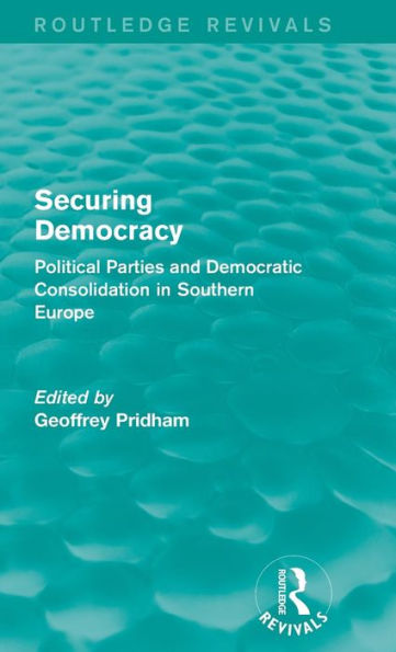 Securing Democracy: Political Parties And Democratic Consolidation In Southern Europe (Routledge Revivals)