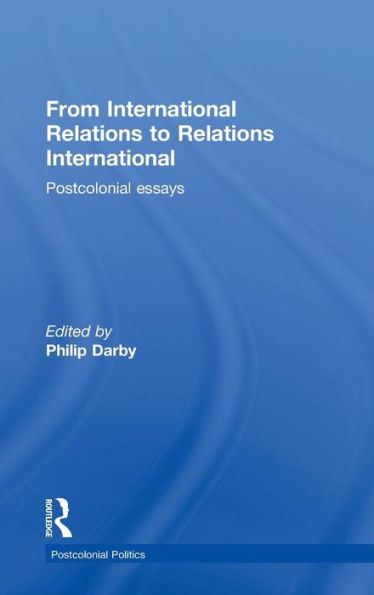 From International Relations To Relations International: Postcolonial Essays (Postcolonial Politics) - 9781138958487