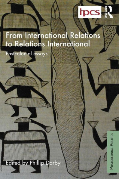 From International Relations To Relations International: Postcolonial Essays (Postcolonial Politics) - 9781138958494