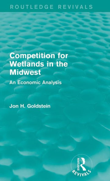 Competition For Wetlands In The Midwest: An Economic Analysis (Routledge Revivals)