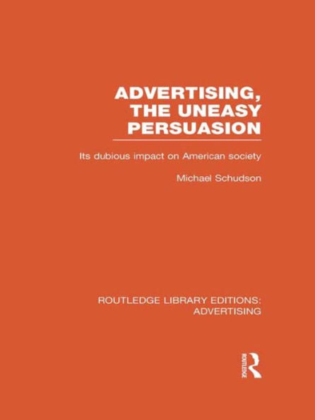 Advertising, The Uneasy Persuasion (Rle Advertising): Its Dubious Impact On American Society (Routledge Library Editions: Advertising)