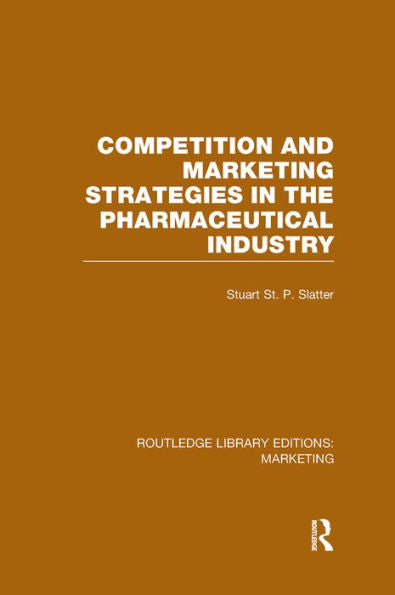 Competition And Marketing Strategies In The Pharmaceutical Industry (Rle Marketing) (Routledge Library Editions: Marketing)