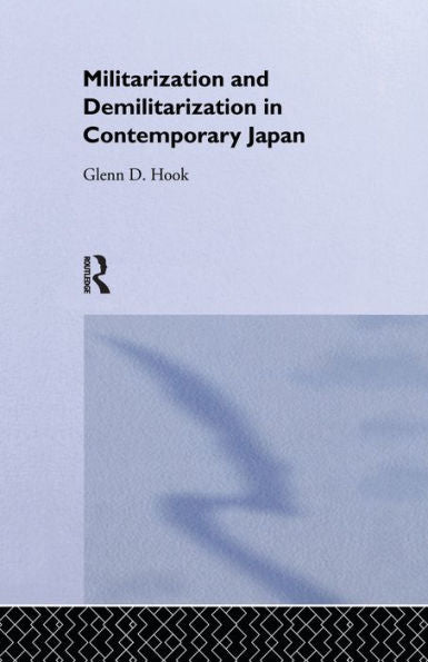 Militarisation And Demilitarisation In Contemporary Japan (Nissan Institute/Routledge Japanese Studies)
