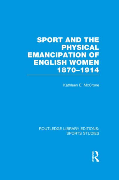 Sport And The Physical Emancipation Of English Women (Rle Sports Studies): 1870-1914 (Routledge Library Editions: Sports Studies)