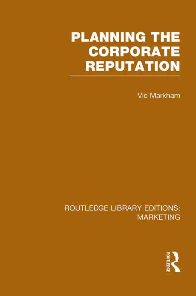 Planning The Corporate Reputation (Rle Marketing) (Routledge Library Editions: Marketing)
