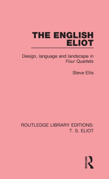 The English Eliot: Design, Language And Landscape In Four Quartets (Routledge Library Editions: T. S. Eliot)
