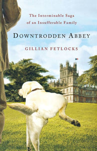Downtrodden Abbey: The Interminable Saga Of An Insufferable Family