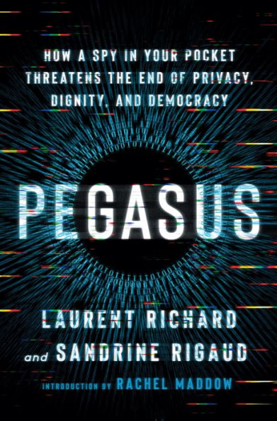 Pegasus: How A Spy In Your Pocket Threatens The End Of Privacy, Dignity, And Democracy