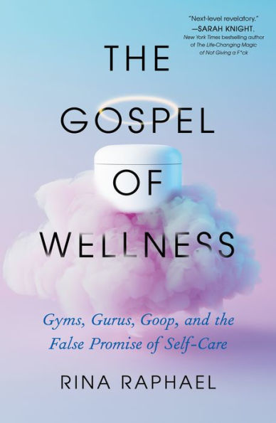 The Gospel Of Wellness: Gyms, Gurus, Goop, And The False Promise Of Self-Care