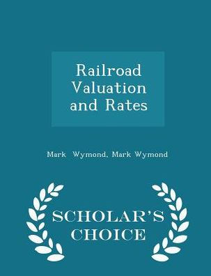 Railroad Valuation And Rates - Scholar's Choice Edition