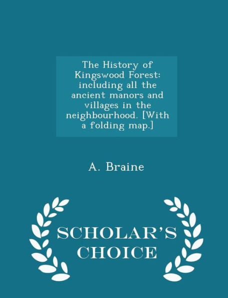 The History Of Kingswood Forest: Including All The Ancient Manors And Villages In The Neighbourhood. [With A Folding Map.] - Scholar's Choice Edition