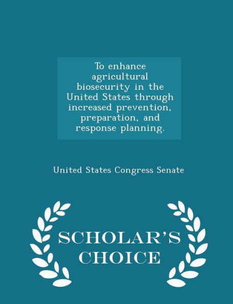 To Enhance Agricultural Biosecurity In The United States Through Increased Prevention, Preparation, And Response Planning. - Scholar's Choice Edition