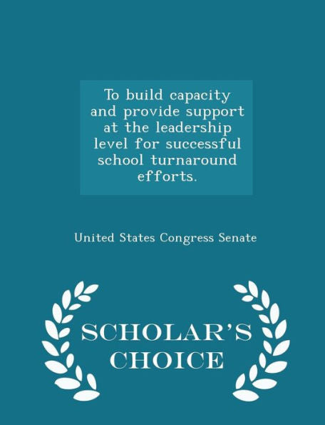 To Build Capacity And Provide Support At The Leadership Level For Successful School Turnaround Efforts. - Scholar's Choice Edition