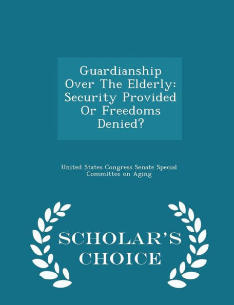 Guardianship Over The Elderly: Security Provided Or Freedoms Denied? - Scholar's Choice Edition