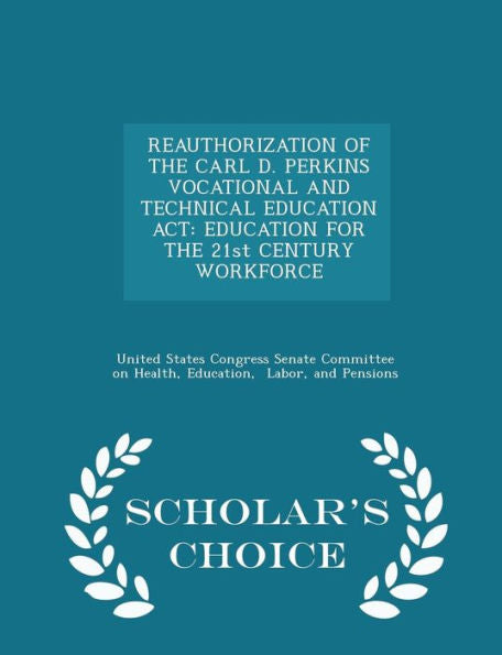 Reauthorization Of The Carl D. Perkins Vocational And Technical Education Act: Education For The 21St Century Workforce - Scholar's Choice Edition