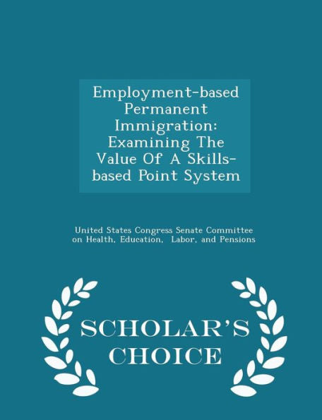 Employment-Based Permanent Immigration: Examining The Value Of A Skills-Based Point System - Scholar's Choice Edition
