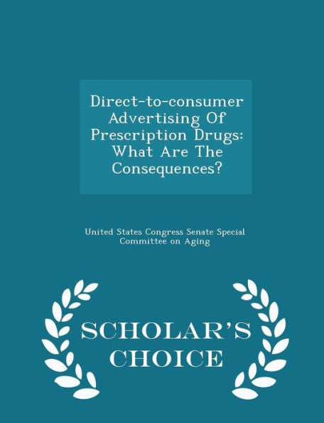 Direct-To-Consumer Advertising Of Prescription Drugs: What Are The Consequences? - Scholar's Choice Edition