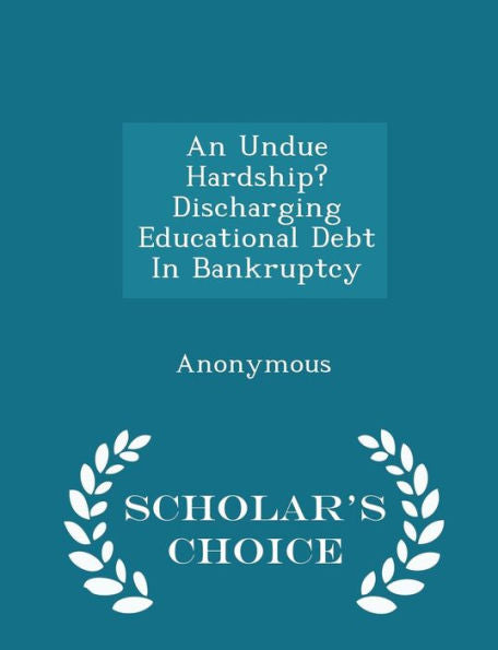 An Undue Hardship? Discharging Educational Debt In Bankruptcy - Scholar's Choice Edition