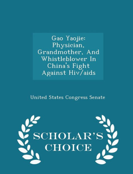 Gao Yaojie: Physician, Grandmother, And Whistleblower In China's Fight Against Hiv/Aids - Scholar's Choice Edition