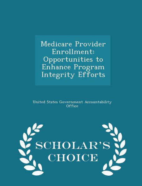Medicare Provider Enrollment: Opportunities To Enhance Program Integrity Efforts - Scholar's Choice Edition