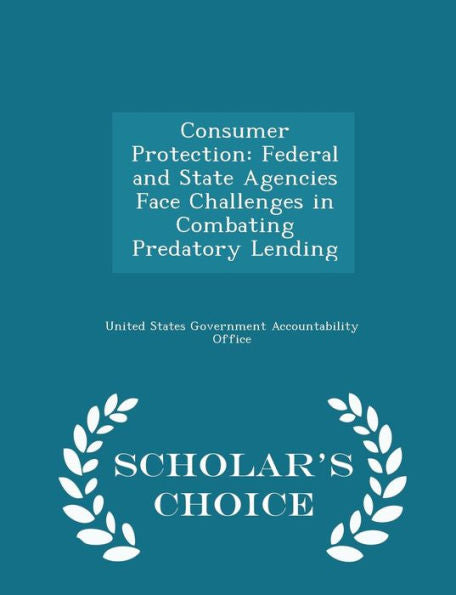 Consumer Protection: Federal And State Agencies Face Challenges In Combating Predatory Lending - Scholar's Choice Edition