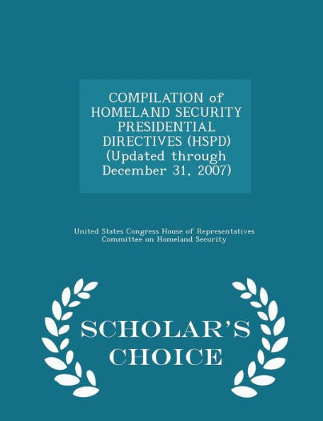 Compilation Of Homeland Security Presidential Directives (Hspd) (Updated Through December 31, 2007) - Scholar's Choice Edition
