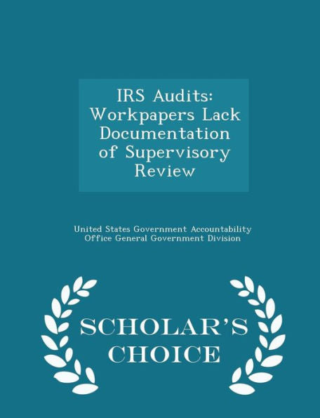 Irs Audits: Workpapers Lack Documentation Of Supervisory Review - Scholar's Choice Edition