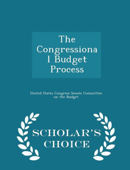 The Congressional Budget Process - Scholar's Choice Edition