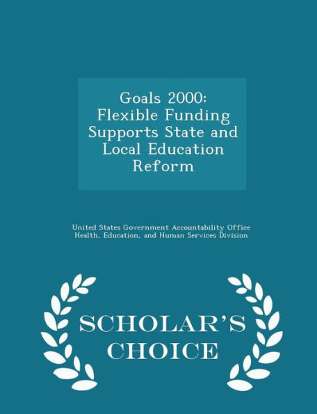 Goals 2000: Flexible Funding Supports State And Local Education Reform - Scholar's Choice Edition