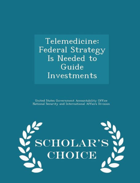 Telemedicine: Federal Strategy Is Needed To Guide Investments - Scholar's Choice Edition