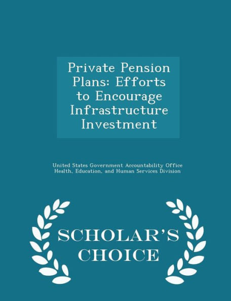 Private Pension Plans: Efforts To Encourage Infrastructure Investment - Scholar's Choice Edition