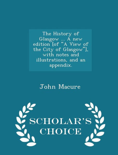 The History Of Glasgow ... A New Edition [Of A View Of The City Of Glasgow], With Notes And Illustrations, And An Appendix. - Scholar's Choice Edition