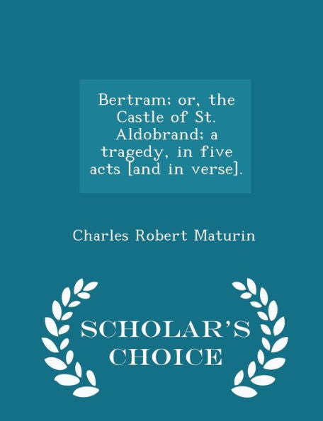 Bertram; Or, The Castle Of St. Aldobrand; A Tragedy, In Five Acts [And In Verse]. - Scholar's Choice Edition
