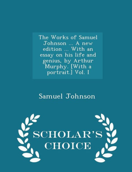 The Works Of Samuel Johnson ... A New Edition ... With An Essay On His Life And Genius, By Arthur Murphy. [With A Portrait.] Vol. I - Scholar's Choice Edition